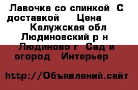 Лавочка со спинкой. С доставкой!  › Цена ­ 2 100 - Калужская обл., Людиновский р-н, Людиново г. Сад и огород » Интерьер   